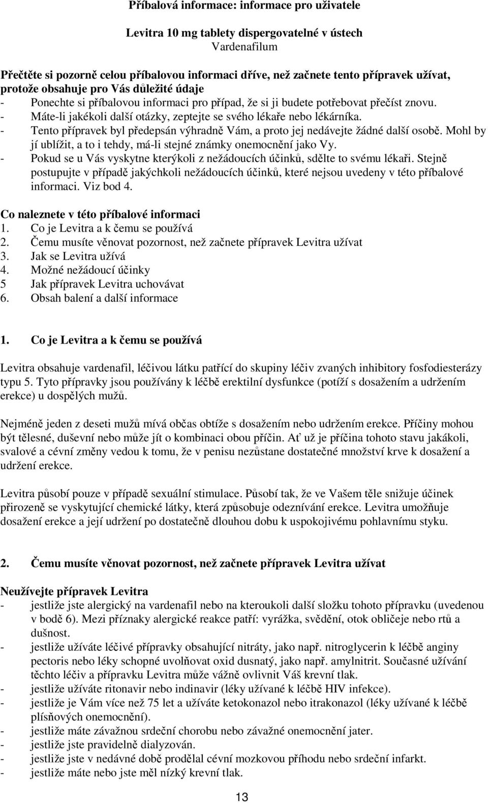 - Máte-li jakékoli další otázky, zeptejte se svého lékaře nebo lékárníka. - Tento přípravek byl předepsán výhradně Vám, a proto jej nedávejte žádné další osobě.