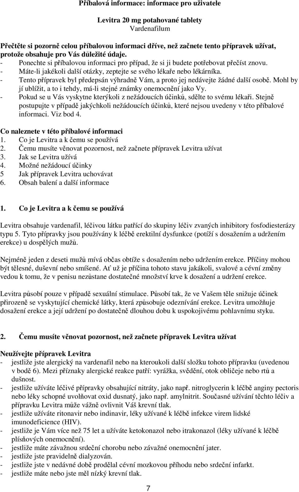 - Tento přípravek byl předepsán výhradně Vám, a proto jej nedávejte žádné další osobě. Mohl by jí ublížit, a to i tehdy, má-li stejné známky onemocnění jako Vy.