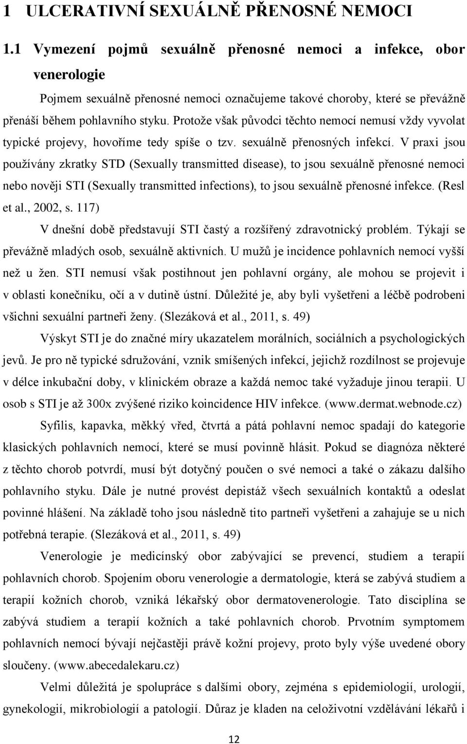 Protože však původci těchto nemocí nemusí vždy vyvolat typické projevy, hovoříme tedy spíše o tzv. sexuálně přenosných infekcí.