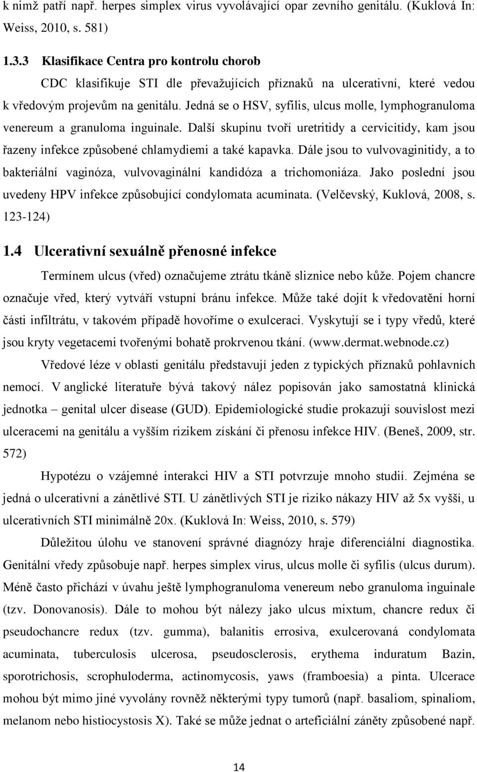 Jedná se o HSV, syfilis, ulcus molle, lymphogranuloma venereum a granuloma inguinale. Další skupinu tvoří uretritidy a cervicitidy, kam jsou řazeny infekce způsobené chlamydiemi a také kapavka.