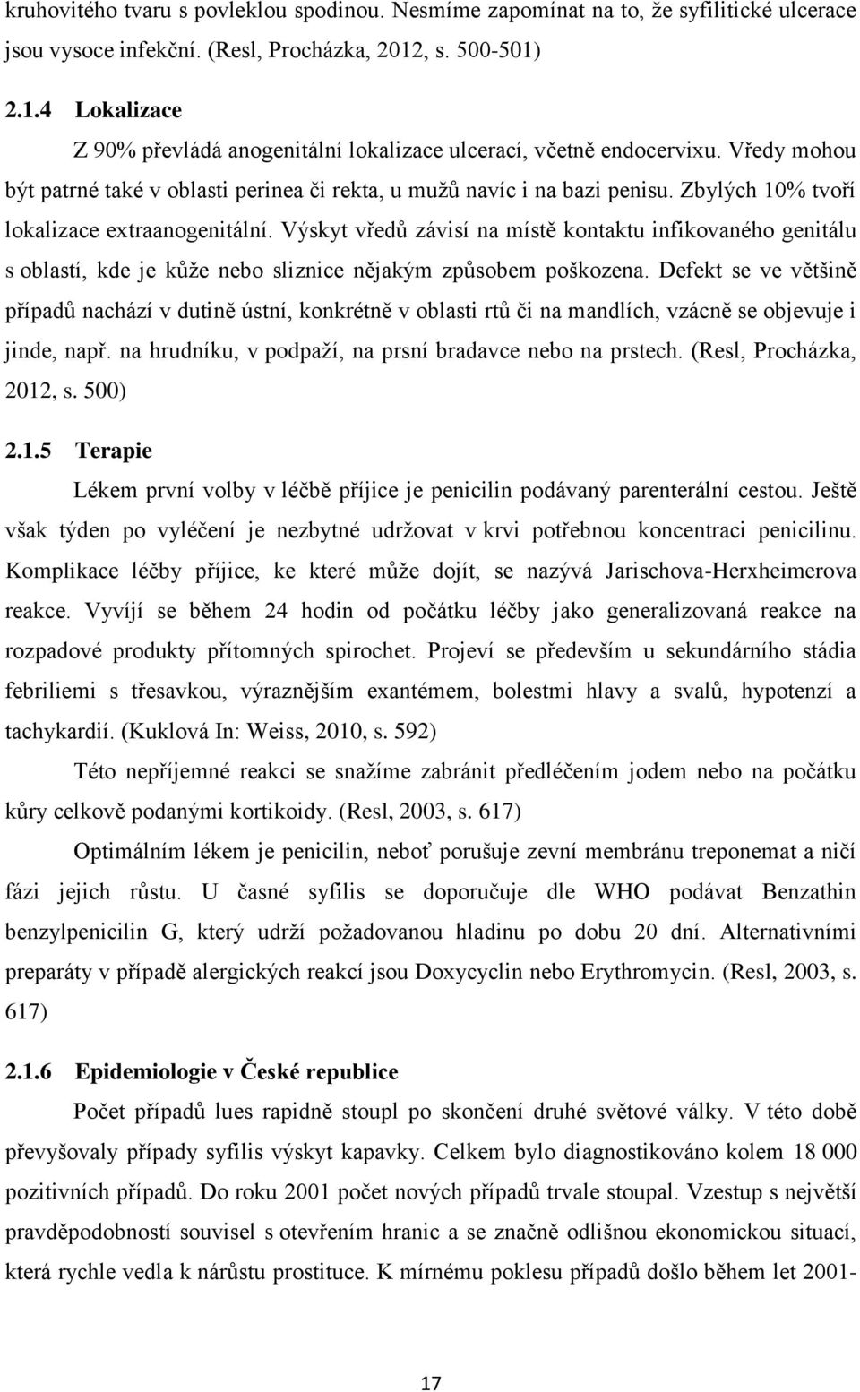 Zbylých 10% tvoří lokalizace extraanogenitální. Výskyt vředů závisí na místě kontaktu infikovaného genitálu s oblastí, kde je kůže nebo sliznice nějakým způsobem poškozena.