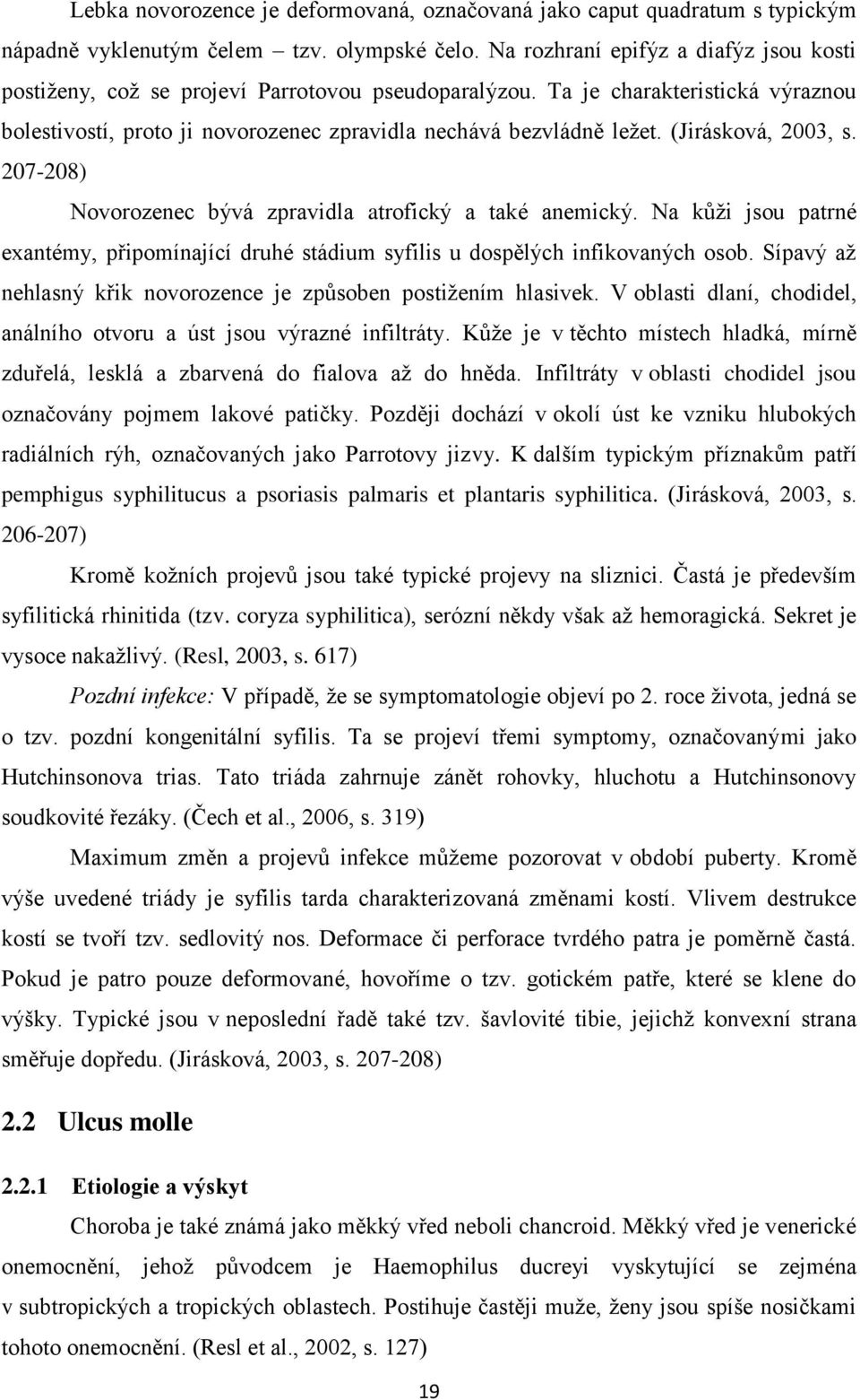 (Jirásková, 2003, s. 207-208) Novorozenec bývá zpravidla atrofický a také anemický. Na kůži jsou patrné exantémy, připomínající druhé stádium syfilis u dospělých infikovaných osob.