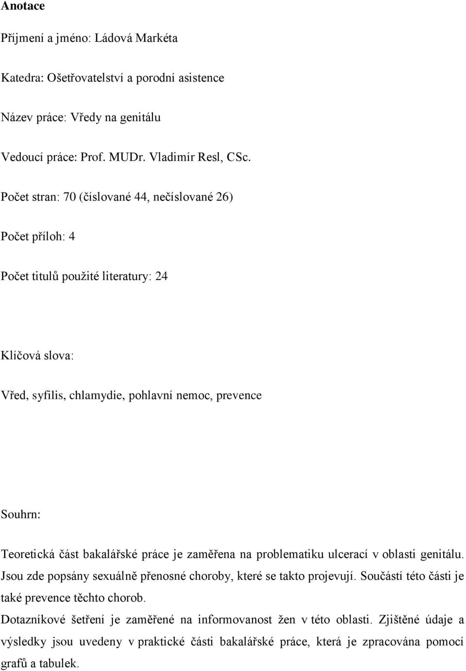 část bakalářské práce je zaměřena na problematiku ulcerací v oblasti genitálu. Jsou zde popsány sexuálně přenosné choroby, které se takto projevují.