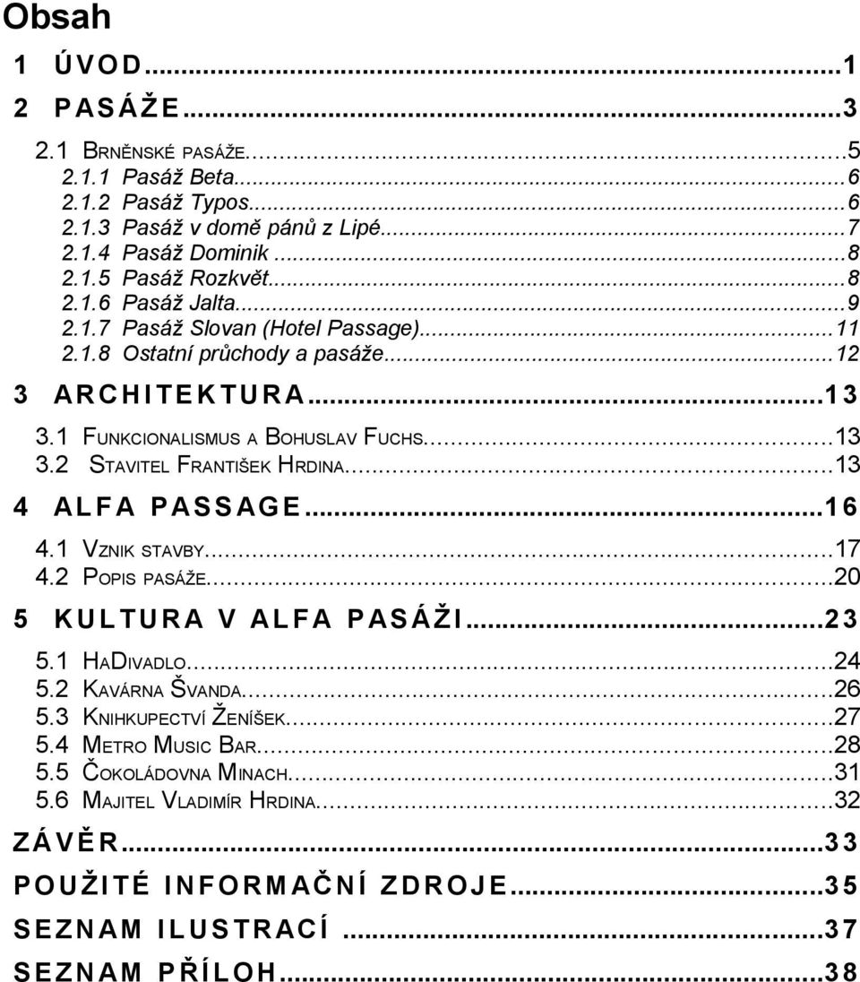 ..13 4 AL F A P AS S AG E...1 6 4.1 VZNIK STAVBY...17 4.2 POPIS PASÁŽE...20 5 K U L T U R A V AL F A P AS Á Ž I...2 3 5.1 HADIVADLO...24 5.2 KAVÁRNA ŠVANDA...26 5.3 KNIHKUPECTVÍ ŽENÍŠEK...27 5.