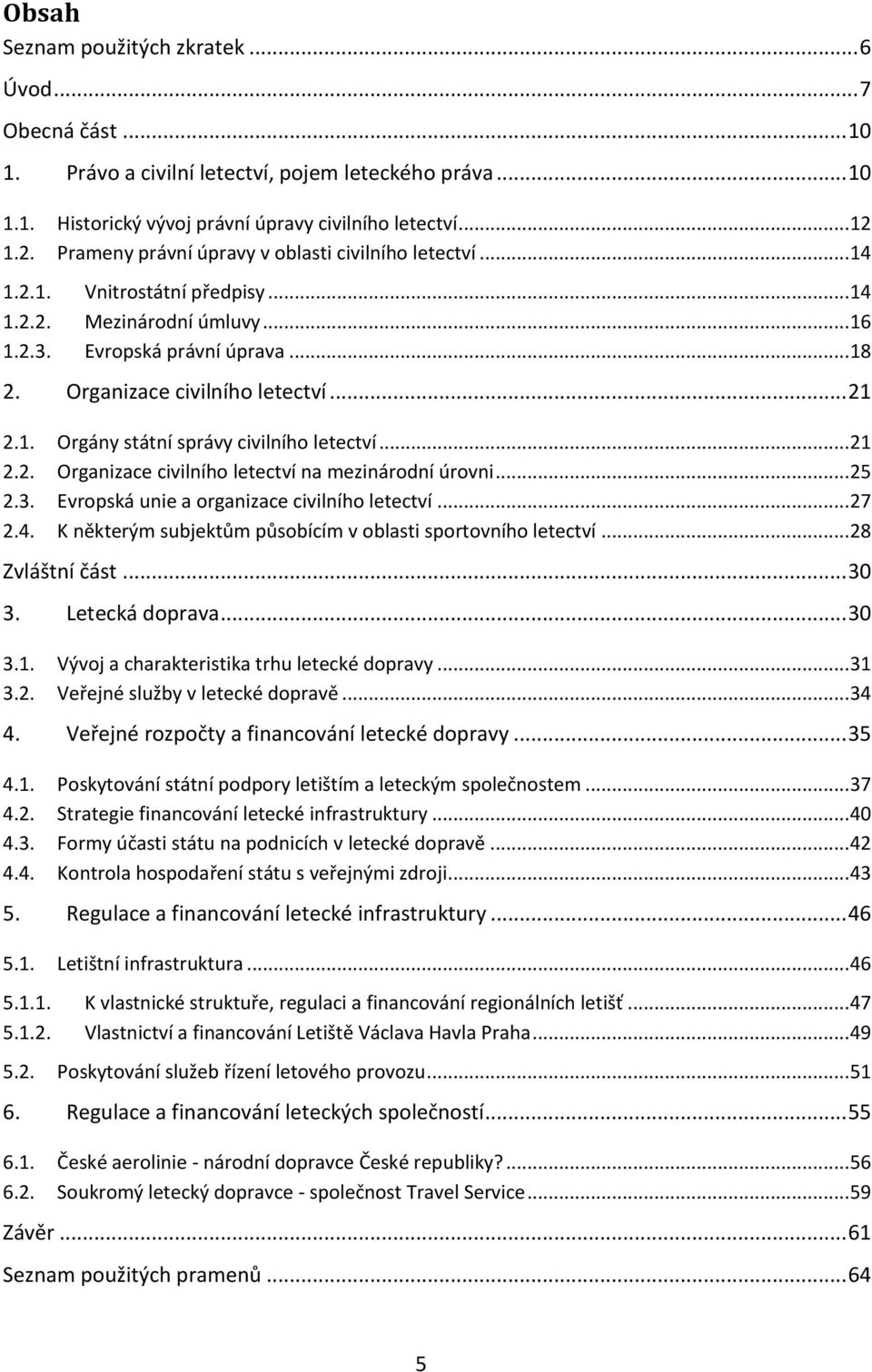 .. 21 2.1. Orgány státní správy civilního letectví... 21 2.2. Organizace civilního letectví na mezinárodní úrovni... 25 2.3. Evropská unie a organizace civilního letectví... 27 2.4.