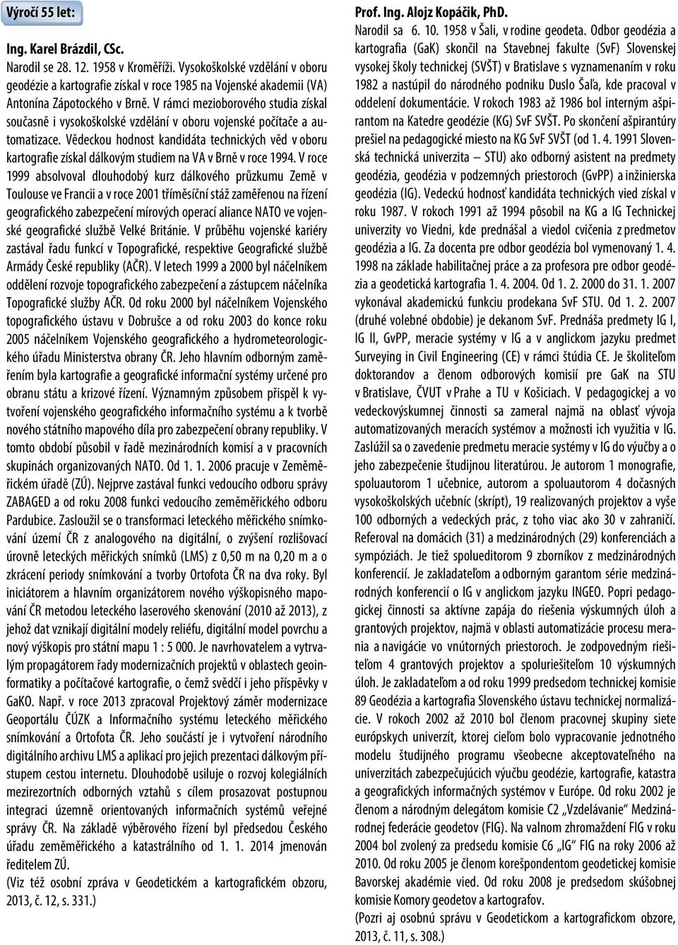 V rámci mezioborového studia získal současně i vysokoškolské vzdělání v oboru vojenské počítače a automatizace.