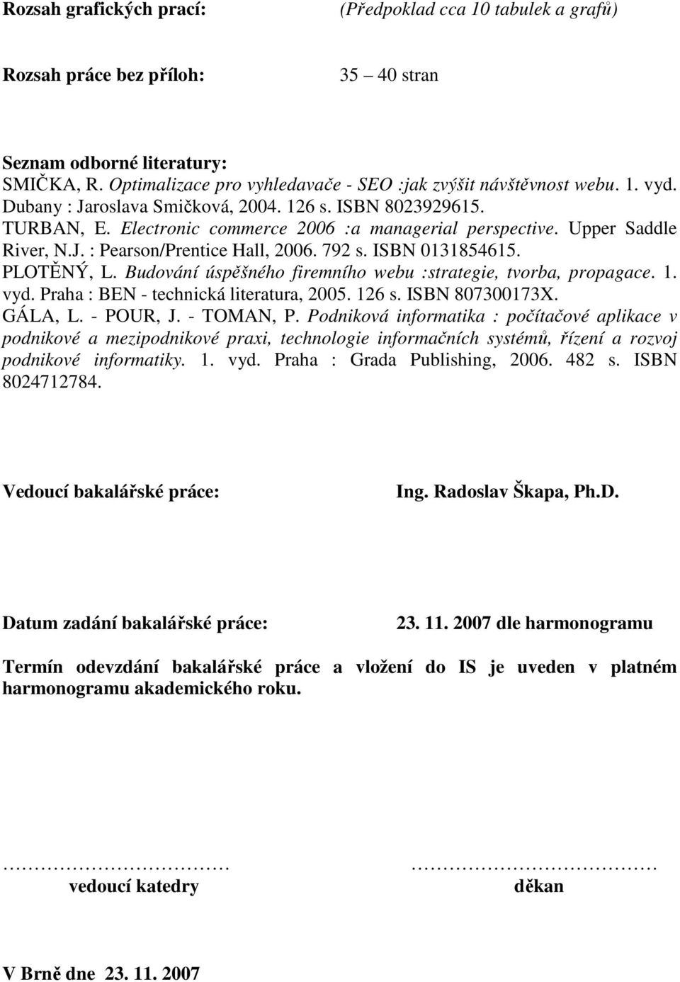 ISBN 0131854615. PLOTĚNÝ, L. Budování úspěšného firemního webu :strategie, tvorba, propagace. 1. vyd. Praha : BEN - technická literatura, 2005. 126 s. ISBN 807300173X. GÁLA, L. - POUR, J. - TOMAN, P.