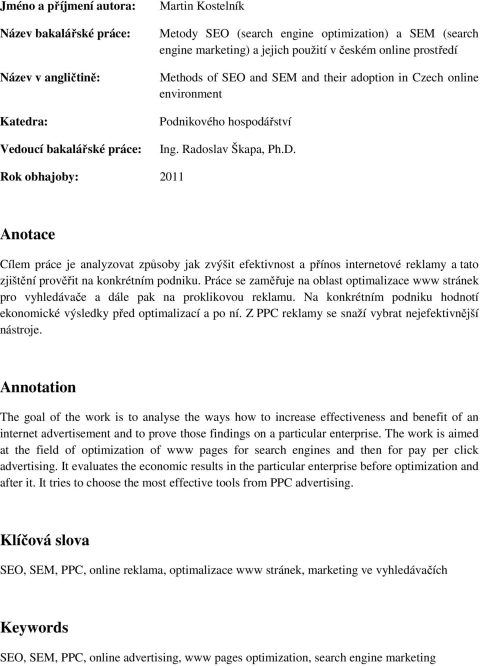 Rok obhajoby: 2011 Anotace Cílem práce je analyzovat způsoby jak zvýšit efektivnost a přínos internetové reklamy a tato zjištění prověřit na konkrétním podniku.