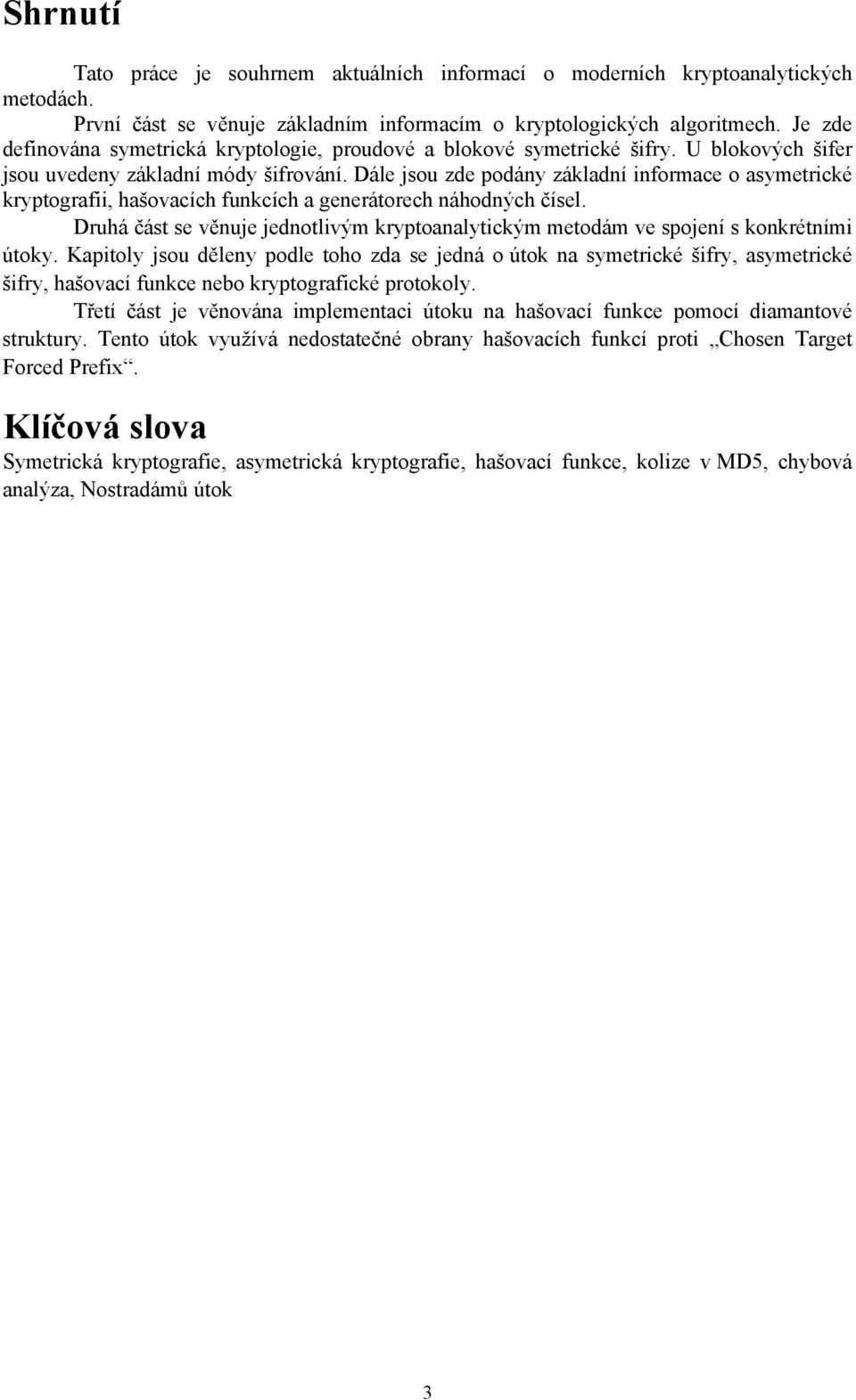 Dále jsou zde podány základní informace o asymetrické kryptografii, hašovacích funkcích a generátorech náhodných čísel.