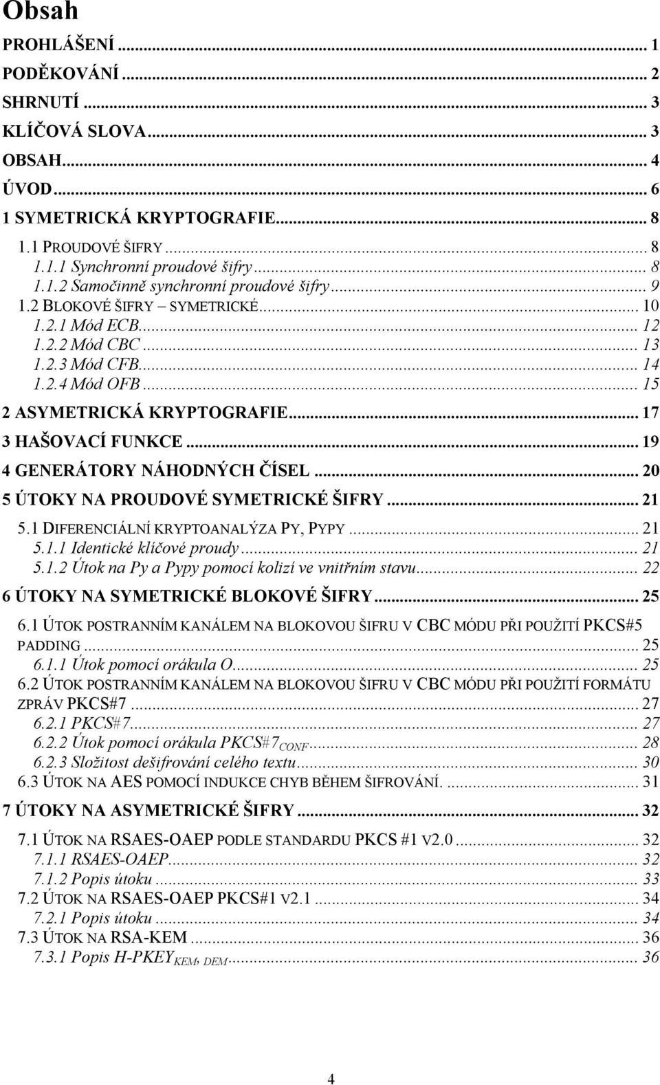 .. 19 4 GENERÁTORY NÁHODNÝCH ČÍSEL... 20 5 ÚTOKY NA PROUDOVÉ SYMETRICKÉ ŠIFRY... 21 5.1 DIFERENCIÁLNÍ KRYPTOANALÝZA PY, PYPY... 21 5.1.1 Identické klíčové proudy... 21 5.1.2 Útok na Py a Pypy pomocí kolizí ve vnitřním stavu.