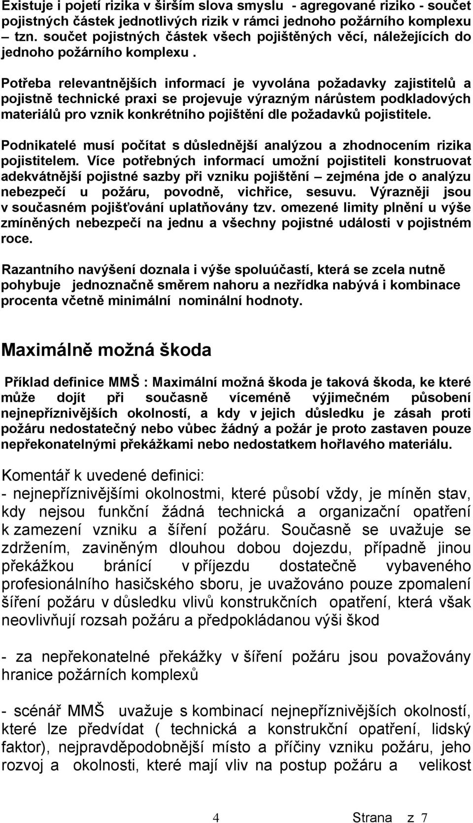 Potřeba relevantnějších informací je vyvolána požadavky zajistitelů a pojistně technické praxi se projevuje výrazným nárůstem podkladových materiálů pro vznik konkrétního pojištění dle požadavků