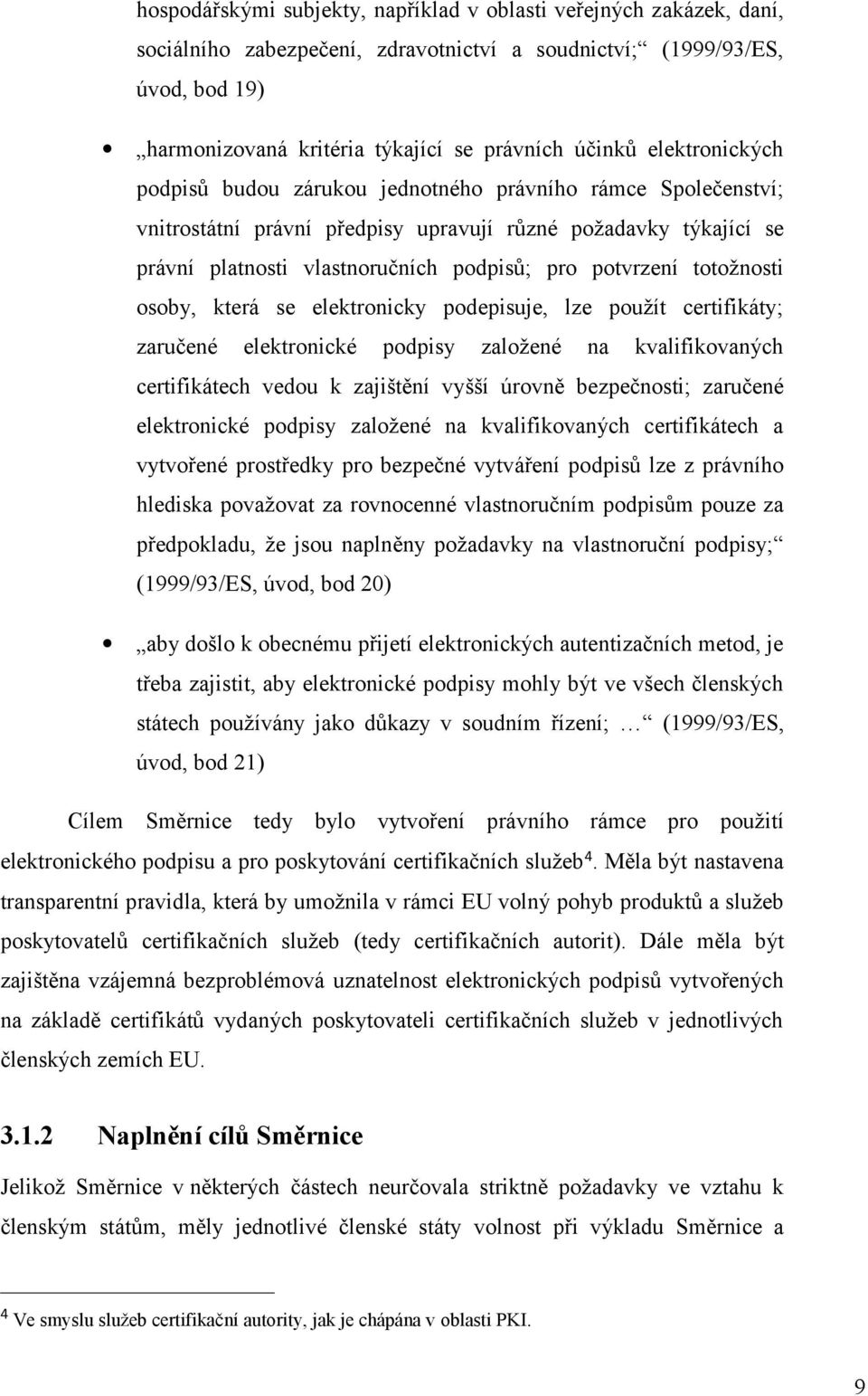 totožnosti osoby, která se elektronicky podepisuje, lze použít certifikáty; zaručené elektronické podpisy založené na kvalifikovaných certifikátech vedou k zajištění vyšší úrovně bezpečnosti;