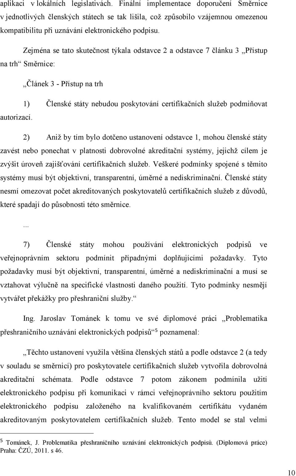 Zejména se tato skutečnost týkala odstavce 2 a odstavce 7 článku 3 Přístup na trh Směrnice: Článek 3 - Přístup na trh 1) Členské státy nebudou poskytování certifikačních služeb podmiňovat autorizací.