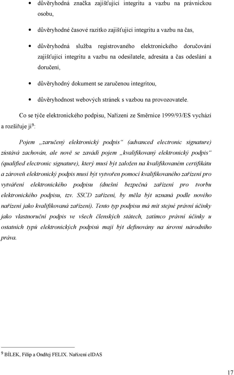 Co se týče elektronického podpisu, Nařízení ze Směrnice 1999/93/ES vychází a rozšiřuje ji 9 : Pojem zaručený elektronický podpis (advanced electronic signature) zůstává zachován, ale nově se zavádí