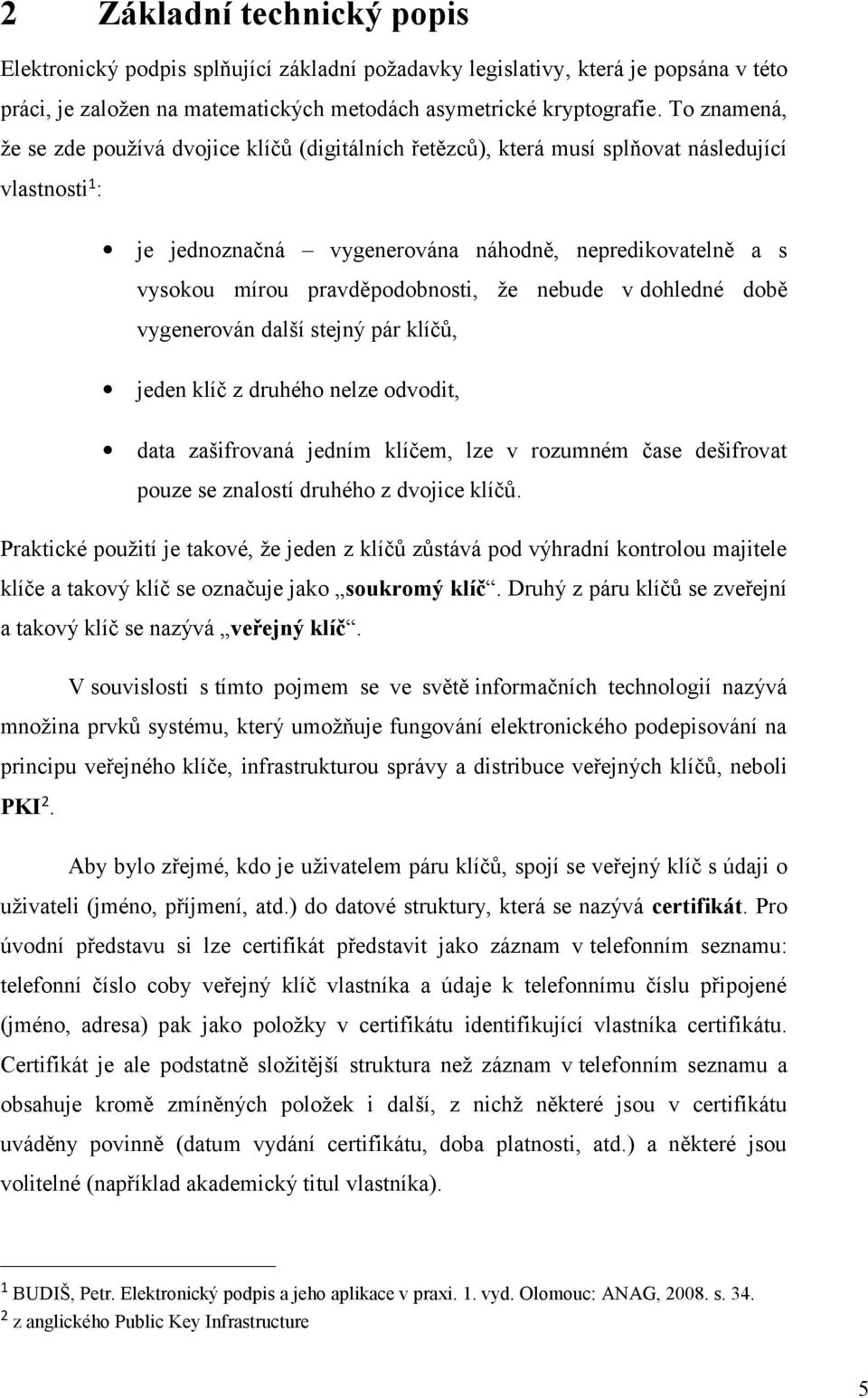 pravděpodobnosti, že nebude v dohledné době vygenerován další stejný pár klíčů, jeden klíč z druhého nelze odvodit, data zašifrovaná jedním klíčem, lze v rozumném čase dešifrovat pouze se znalostí