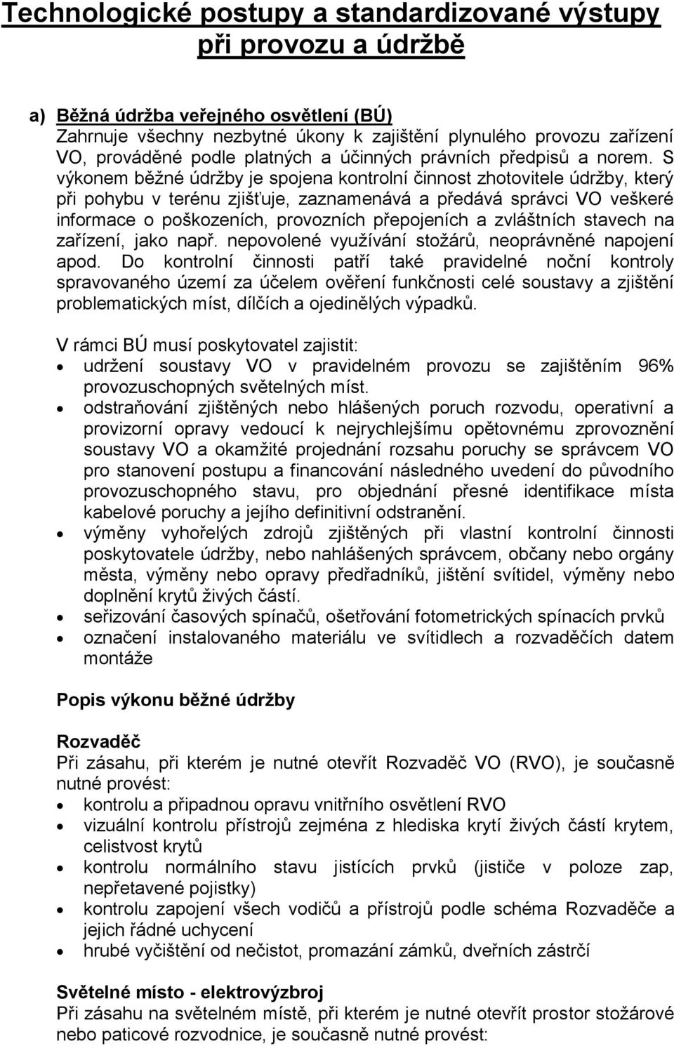 S výkonem běžné údržby je spojena kontrolní činnost zhotovitele údržby, který při pohybu v terénu zjišťuje, zaznamenává a předává správci VO veškeré informace o poškozeních, provozních přepojeních a