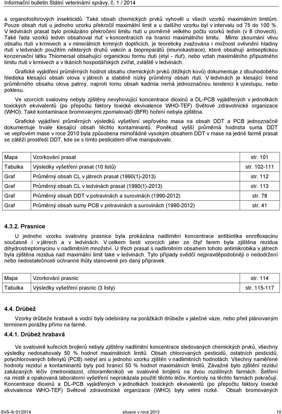 V ledvinách prasat bylo prokázáno překročení limitu rtuti u poměrně velkého počtu vzorků ledvin (v 8 chovech). Také řada vzorků ledvin obsahoval rtuť v koncentracích na hranici maximálního limitu.