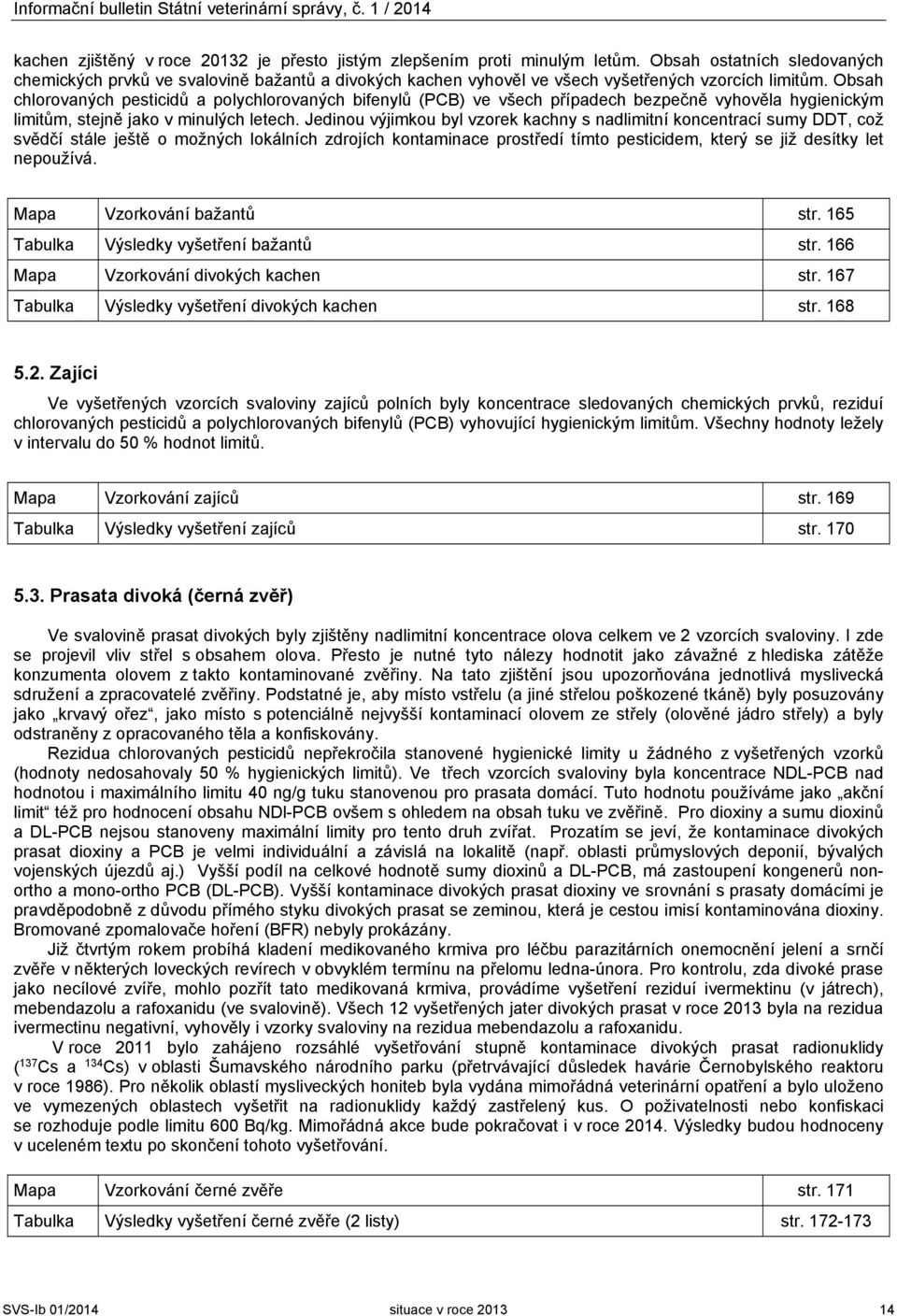 Obsah chlorovaných pesticidů a polychlorovaných bifenylů (PCB) ve všech případech bezpečně vyhověla hygienickým limitům, stejně jako v minulých letech.