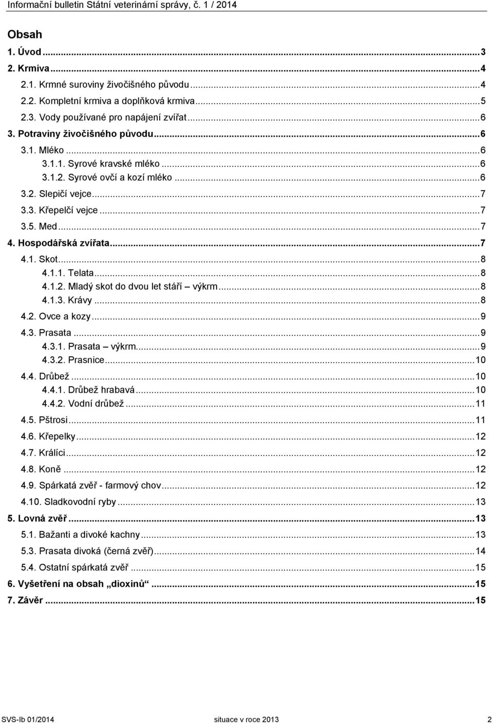 Hospodářská zvířata... 7 4.1. Skot... 8 4.1.1. Telata... 8 4.1.2. Mladý skot do dvou let stáří výkrm... 8 4.1.3. Krávy... 8 4.2. Ovce a kozy... 9 4.3. Prasata... 9 4.3.1. Prasata výkrm... 9 4.3.2. Prasnice.
