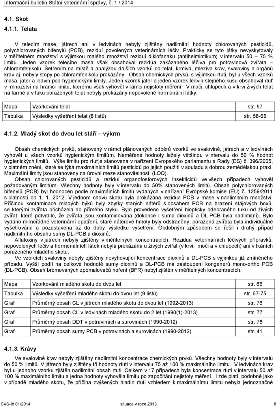 Prakticky se tyto látky nevyskytovaly v měřitelném množství s výjimkou malého množství reziduí diklofanaku (antihelmintikum) v intervalu 50 75 % limitu.