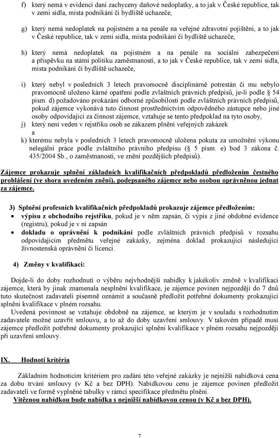 na státní politiku zaměstnanosti, a to jak v České republice, tak v zemi sídla, místa podnikání či bydliště uchazeče, i) který nebyl vposledních 3 letech pravomocně disciplinárně potrestán či mu