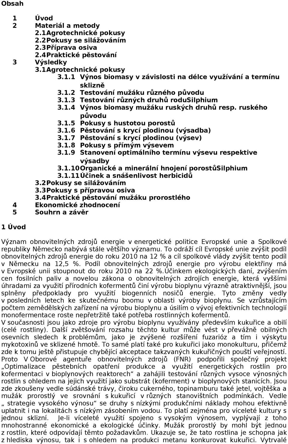 . Pokusy s hustotou porostů.. Pěstování s krycí plodinou (výsadba).. Pěstování s krycí plodinou (výsev).. Pokusy s přímým výsevem.. Stanovení optimálního termínu výsevu respektive výsadby.