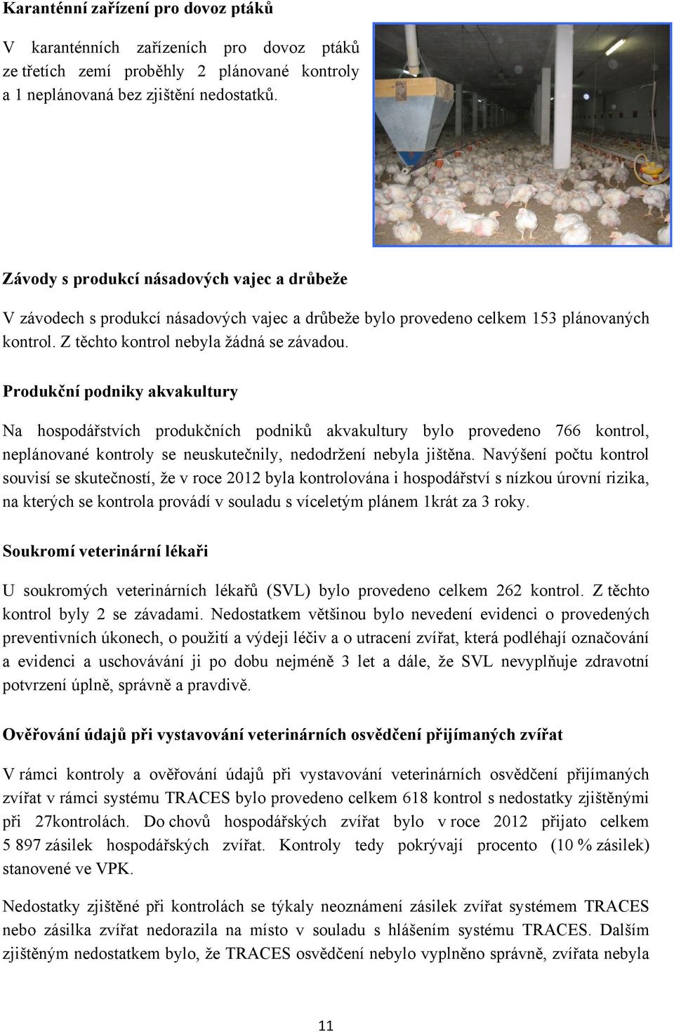 Produkční podniky akvakultury Na hospodářstvích produkčních podniků akvakultury bylo provedeno 766 kontrol, neplánované kontroly se neuskutečnily, nedodržení nebyla jištěna.