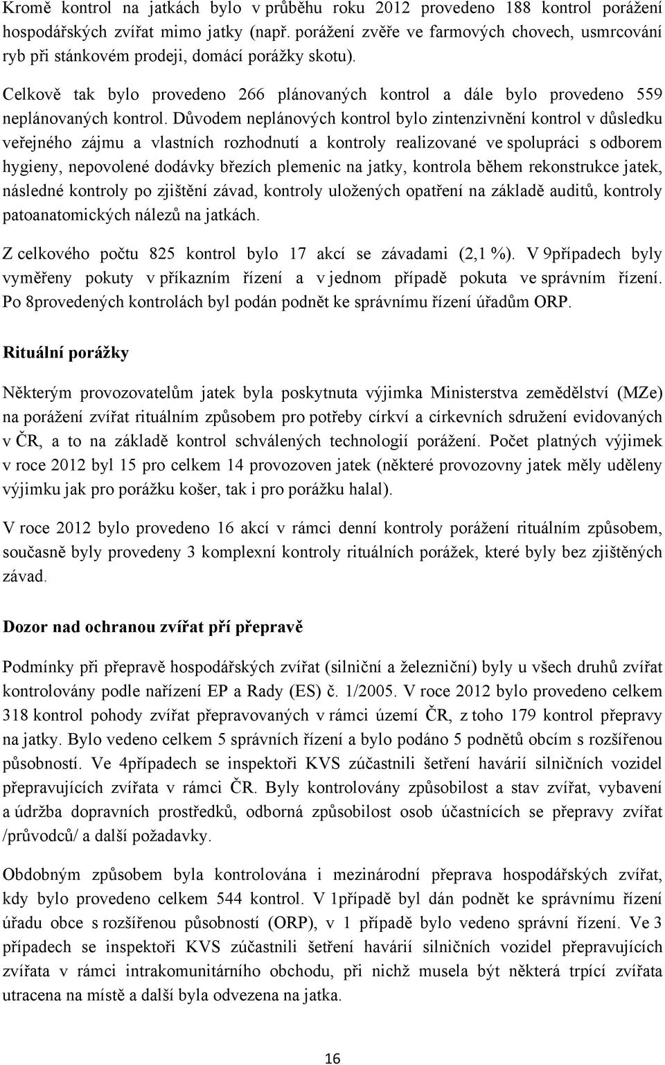 Důvodem neplánových kontrol bylo zintenzivnění kontrol v důsledku veřejného zájmu a vlastních rozhodnutí a kontroly realizované ve spolupráci s odborem hygieny, nepovolené dodávky březích plemenic na