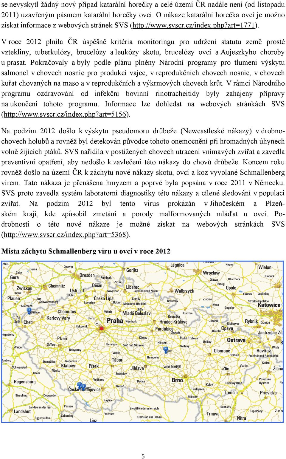 V roce 2012 plnila ČR úspěšně kritéria monitoringu pro udržení statutu země prosté vztekliny, tuberkulózy, brucelózy a leukózy skotu, brucelózy ovcí a Aujeszkyho choroby u prasat.