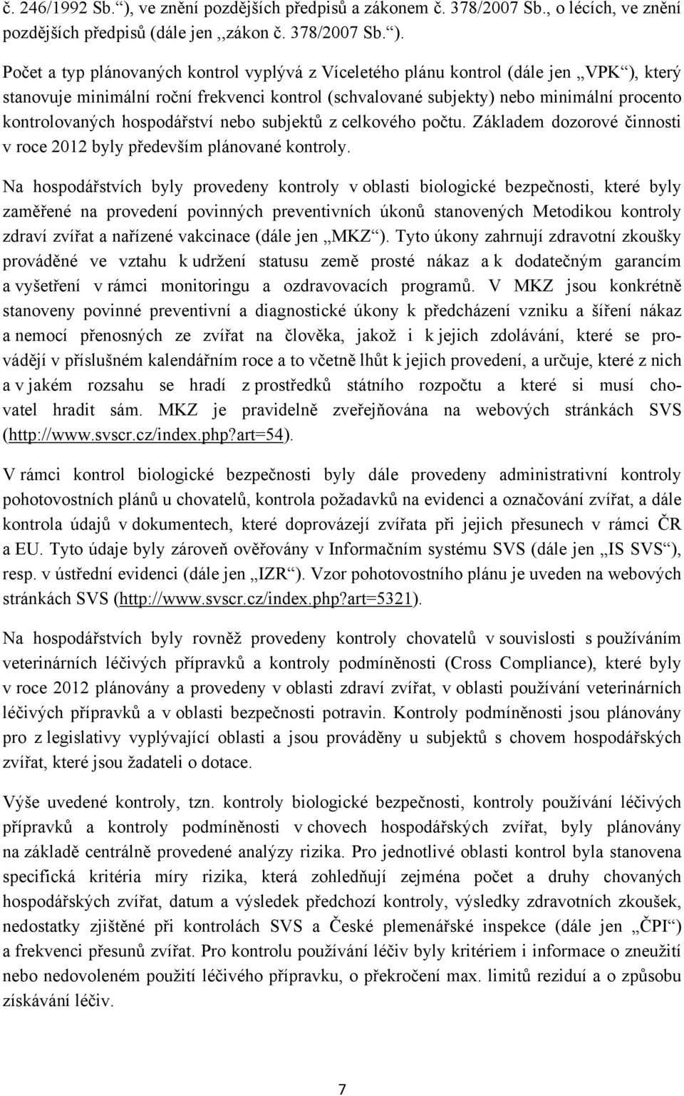 Počet a typ plánovaných kontrol vyplývá z Víceletého plánu kontrol (dále jen VPK ), který stanovuje minimální roční frekvenci kontrol (schvalované subjekty) nebo minimální procento kontrolovaných