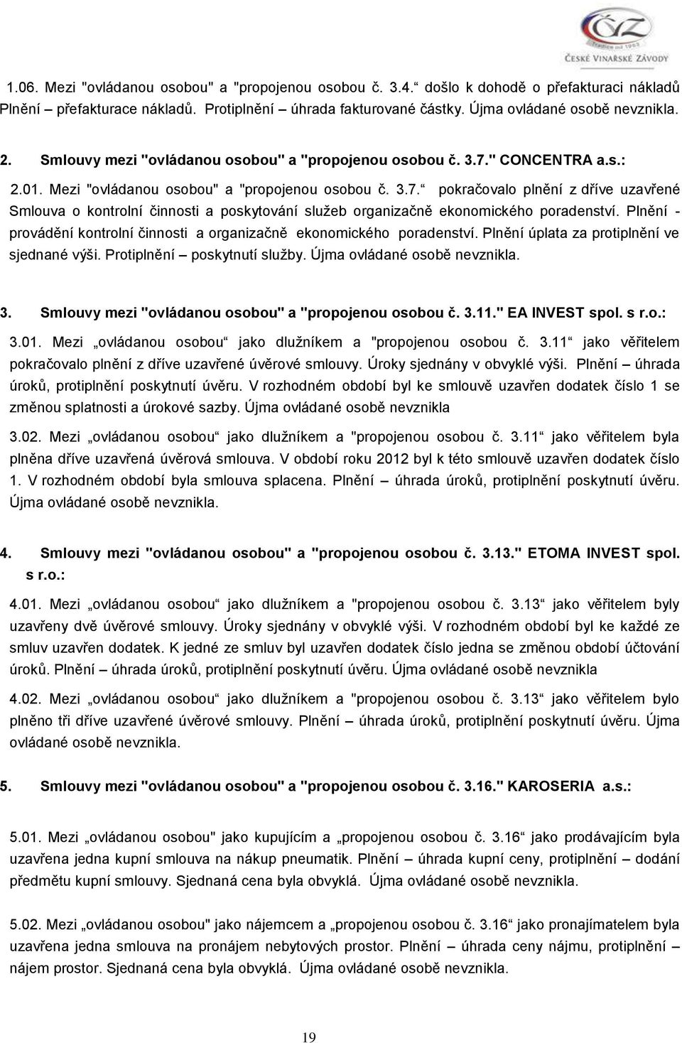 Plnění - provádění kontrolní činnosti a organizačně ekonomického poradenství. Plnění úplata za protiplnění ve sjednané výši. Protiplnění poskytnutí služby. Újma ovládané osobě nevznikla. 3.