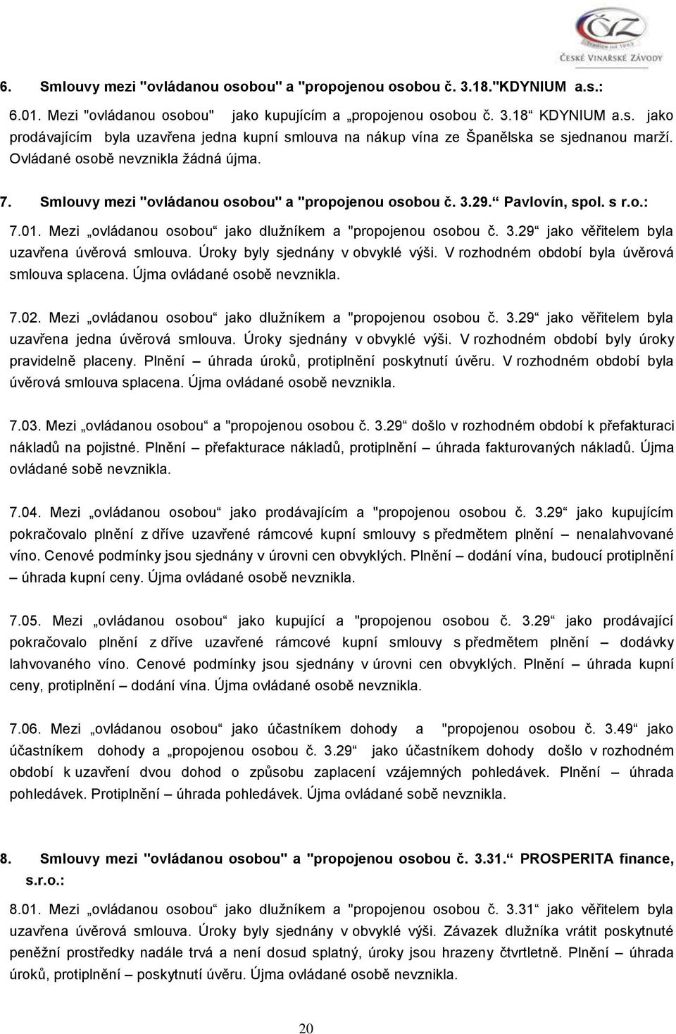 Úroky byly sjednány v obvyklé výši. V rozhodném období byla úvěrová smlouva splacena. Újma ovládané osobě nevznikla. 7.02. Mezi ovládanou osobou jako dlužníkem a "propojenou osobou č. 3.