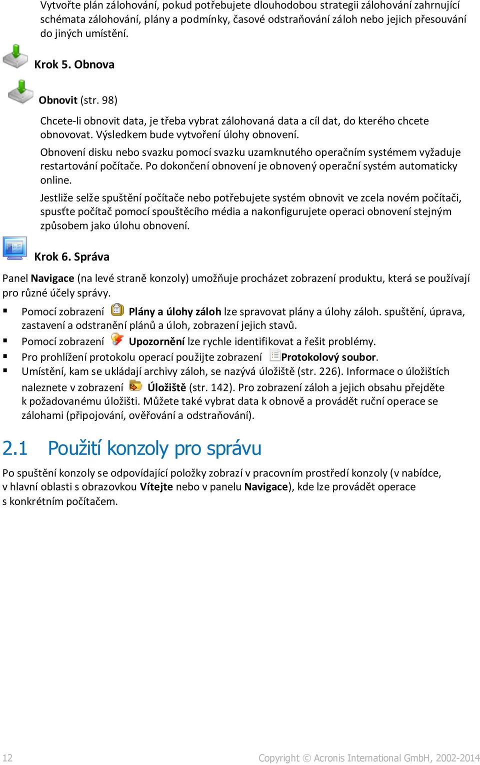 Obnovení disku nebo svazku pomocí svazku uzamknutého operačním systémem vyžaduje restartování počítače. Po dokončení obnovení je obnovený operační systém automaticky online.