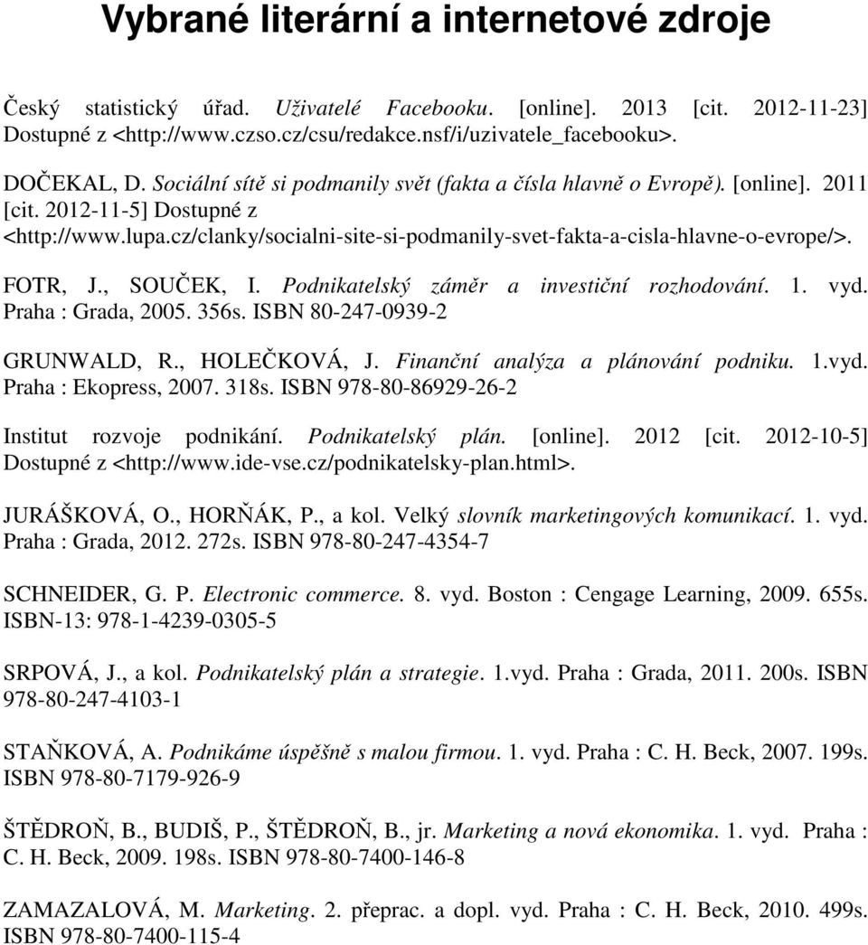 FOTR, J., SOUČEK, I. Podnikatelský záměr a investiční rozhodování. 1. vyd. Praha : Grada, 2005. 356s. ISBN 80-247-0939-2 GRUNWALD, R., HOLEČKOVÁ, J. Finanční analýza a plánování podniku. 1.vyd. Praha : Ekopress, 2007.