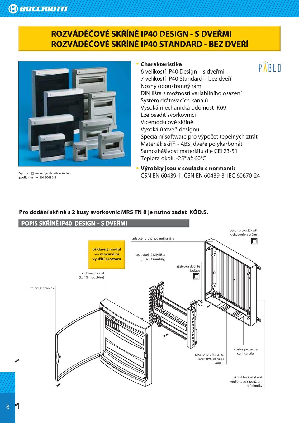 ABS, dveře polykarbonát Samozhášivost materiálu dle CEI 23-51 Teplota okolí: -25 až 60 C Výrobky jsou v souladu s normami: ČSN EN 60439-1, ČSN EN 60439-3, IEC 60670-24 Pro dodání skříně s 2 kusy