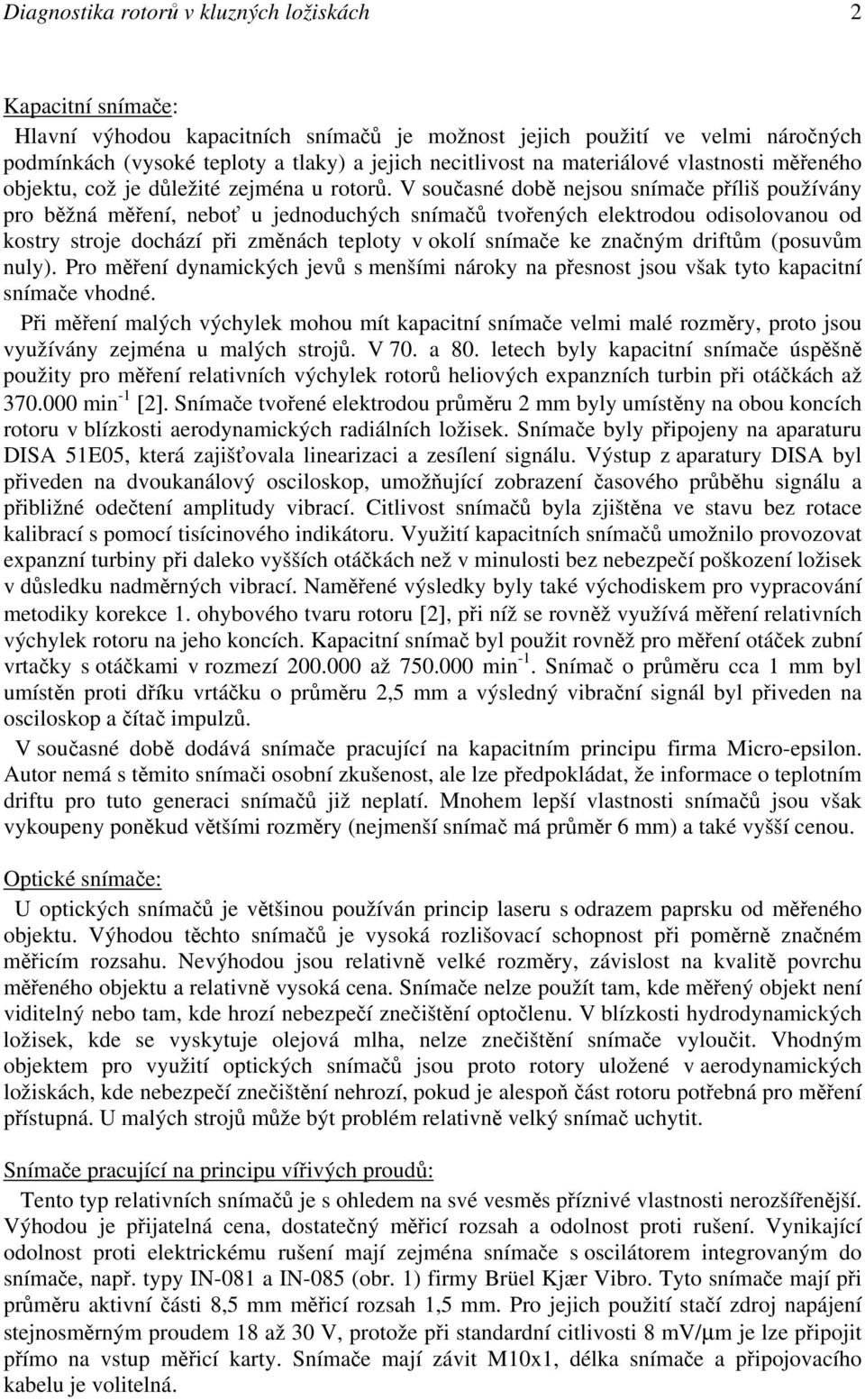 V současné době nejsou snímače příliš používány pro běžná měření, neboť u jednoduchých snímačů tvořených elektrodou odisolovanou od kostry stroje dochází při změnách teploty v okolí snímače ke