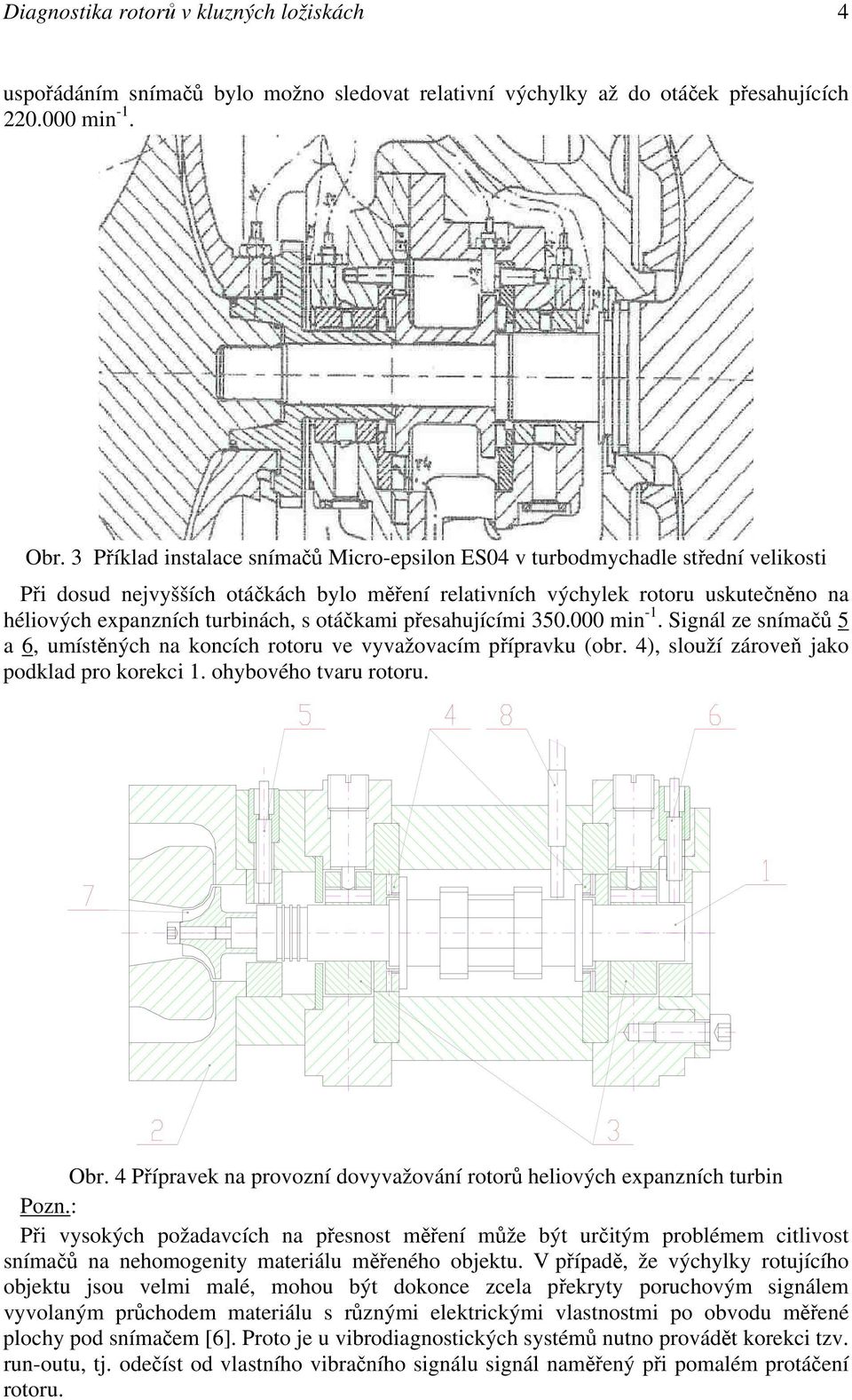 s otáčkami přesahujícími 350.000 min -1. Signál ze snímačů 5 a 6, umístěných na koncích rotoru ve vyvažovacím přípravku (obr. 4), slouží zároveň jako podklad pro korekci 1. ohybového tvaru rotoru.