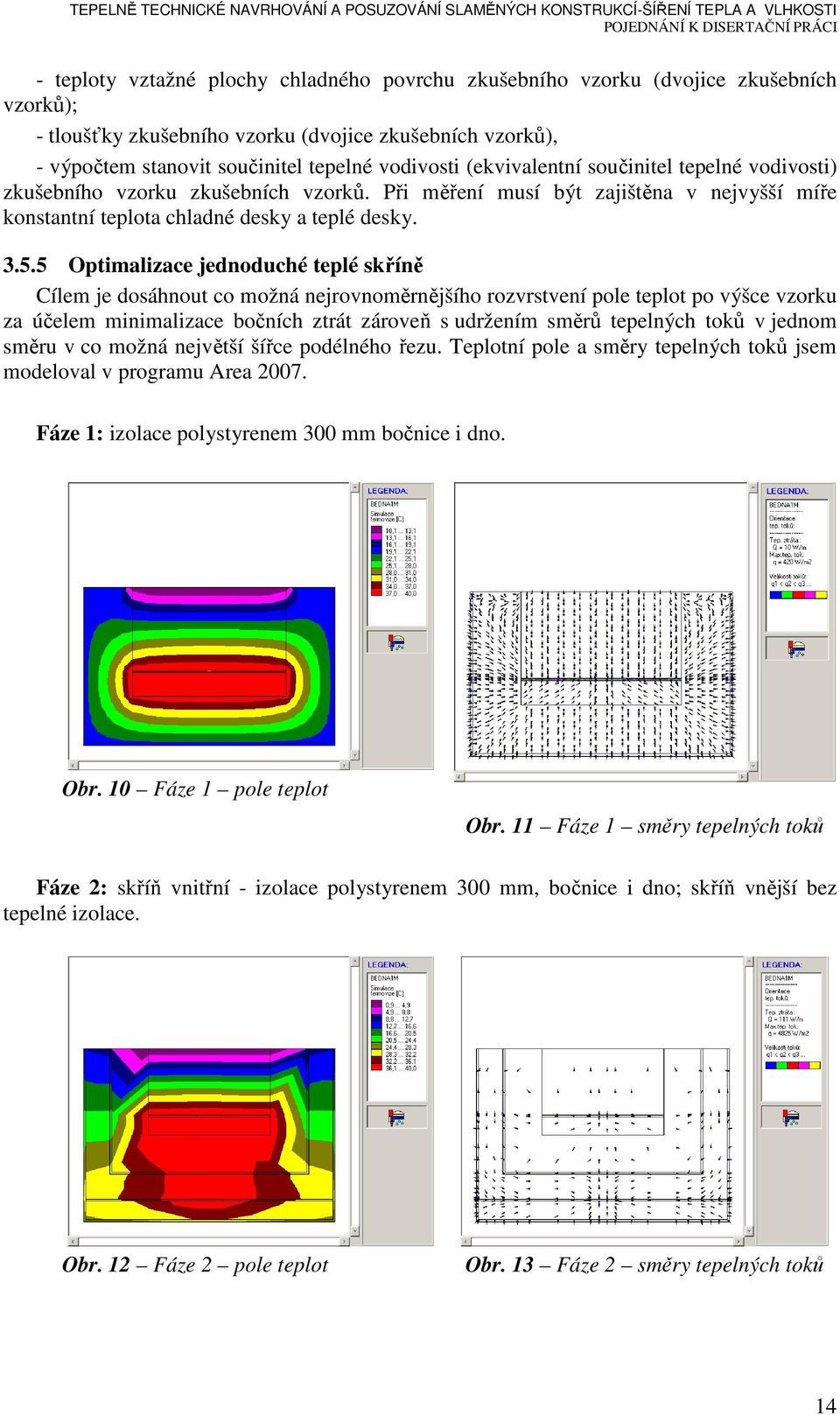 5 Optimalizace jednoduché teplé skříně Cílem je dosáhnout co možná nejrovnoměrnějšího rozvrstvení pole teplot po výšce vzorku za účelem minimalizace bočních ztrát zároveň s udržením směrů tepelných