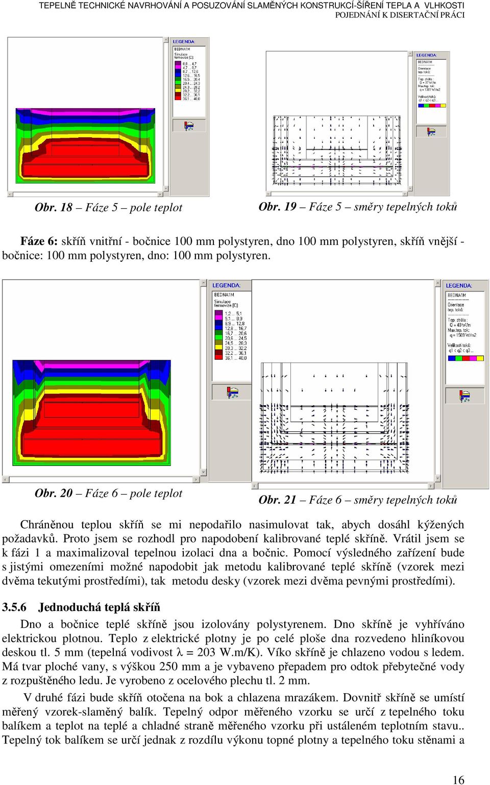 20 Fáze 6 pole teplot Obr. 21 Fáze 6 směry tepelných toků Chráněnou teplou skříň se mi nepodařilo nasimulovat tak, abych dosáhl kýžených požadavků.