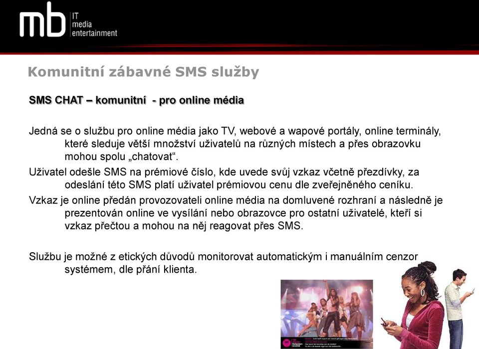 Uživatel odešle SMS na prémiové číslo, kde uvede svůj vzkaz včetně přezdívky, za odeslání této SMS platí uživatel prémiovou cenu dle zveřejněného ceníku.