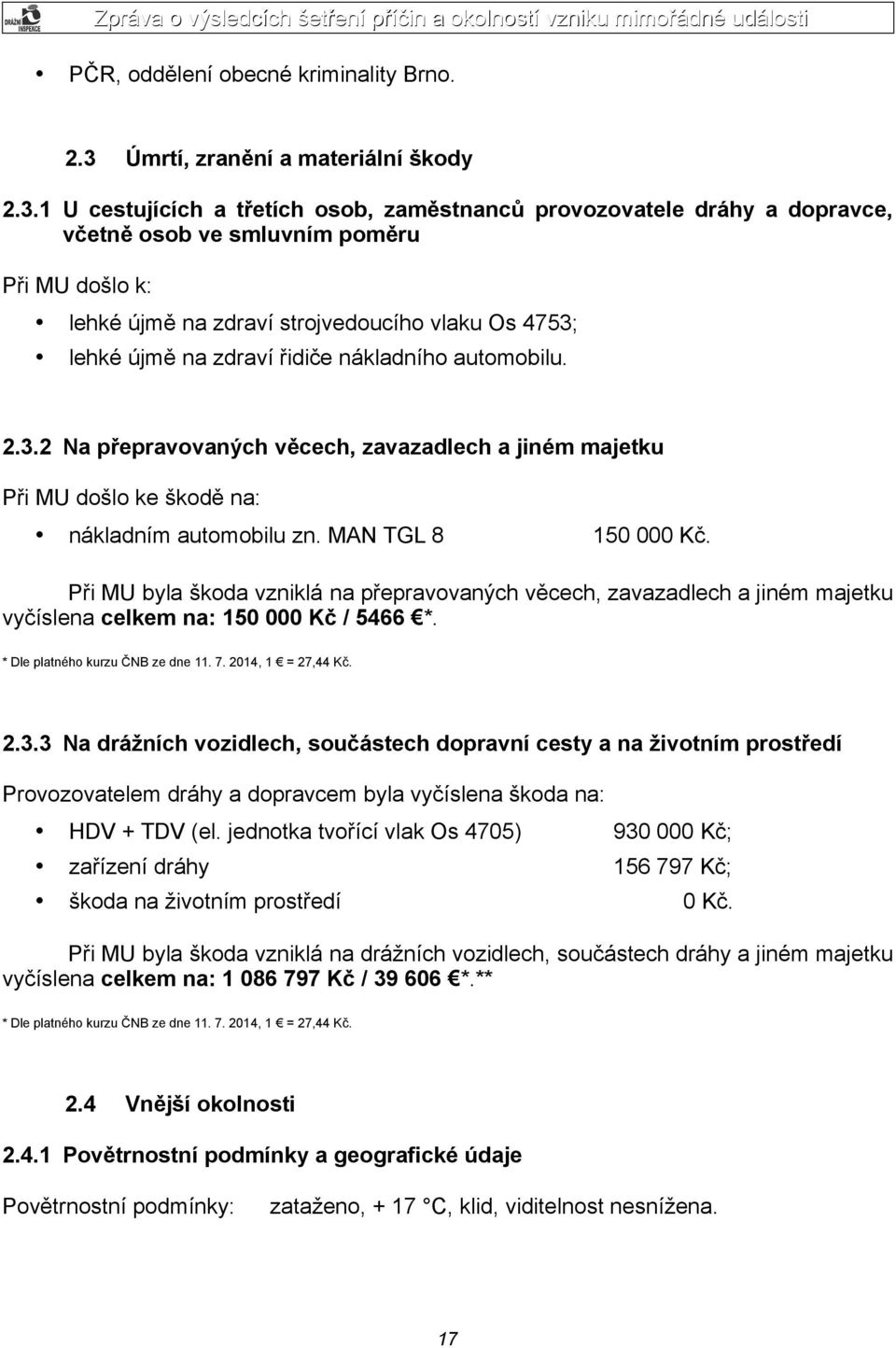 1 U cestujících a třetích osob, zaměstnanců provozovatele dráhy a dopravce, včetně osob ve smluvním poměru Při MU došlo k: lehké újmě na zdraví strojvedoucího vlaku Os 4753; lehké újmě na zdraví