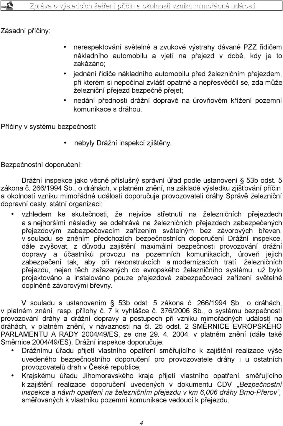 křížení pozemní komunikace s dráhou. nebyly Drážní inspekcí zjištěny. Bezpečnostní doporučení: Drážní inspekce jako věcně příslušný správní úřad podle ustanovení 53b odst. 5 zákona č. 266/1994 Sb.