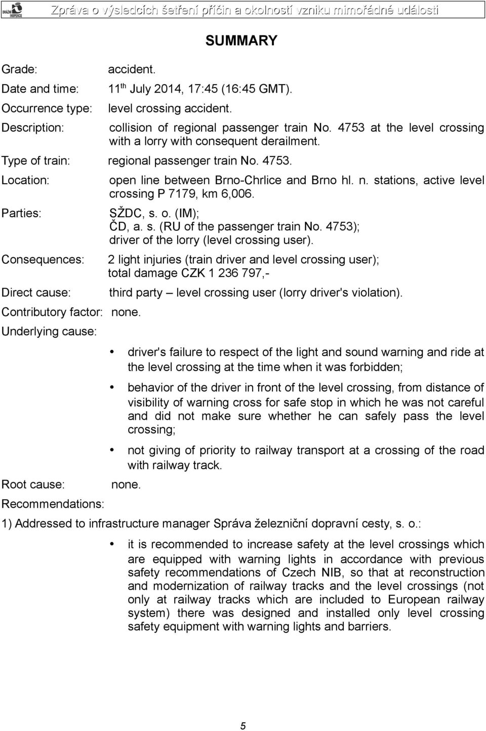 Underlying cause: Root cause: Recommendations: open line between Brno-Chrlice and Brno hl. n. stations, active level crossing P 7179, km 6,006. SŽDC, s. o. (IM); ČD, a. s. (RU of the passenger train No.