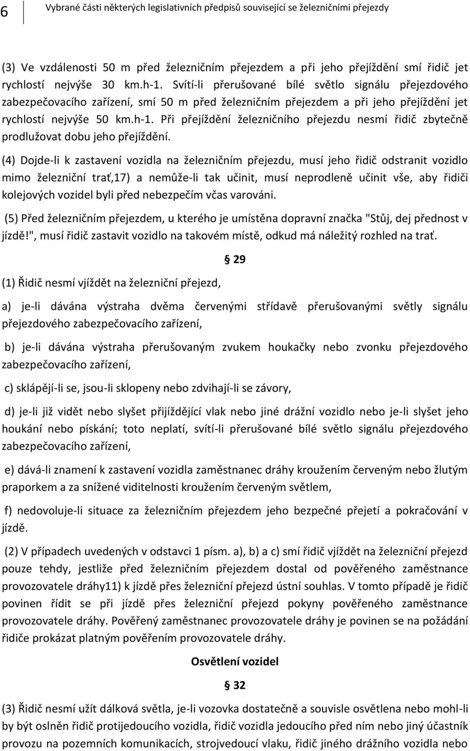 (4) Dojdeli k zastavení vozidla na železničním přejezdu, musí jeho řidič odstranit vozidlo mimo železniční trať,17) a nemůželi tak učinit, musí neprodleně učinit vše, aby řidiči kolejových vozidel