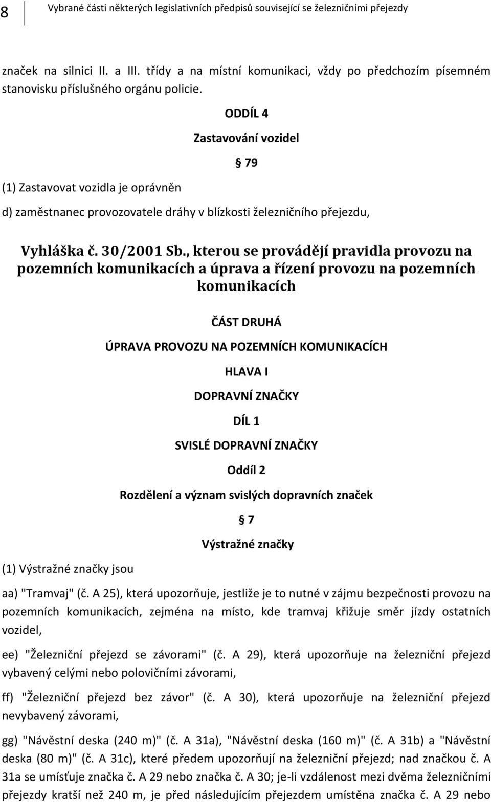 (1) Zastavovat vozidla je oprávněn ODDÍL 4 Zastavování vozidel 79 d) zaměstnanec provozovatele dráhy v blízkosti železničního přejezdu, Vyhláška č. 30/2001 Sb.