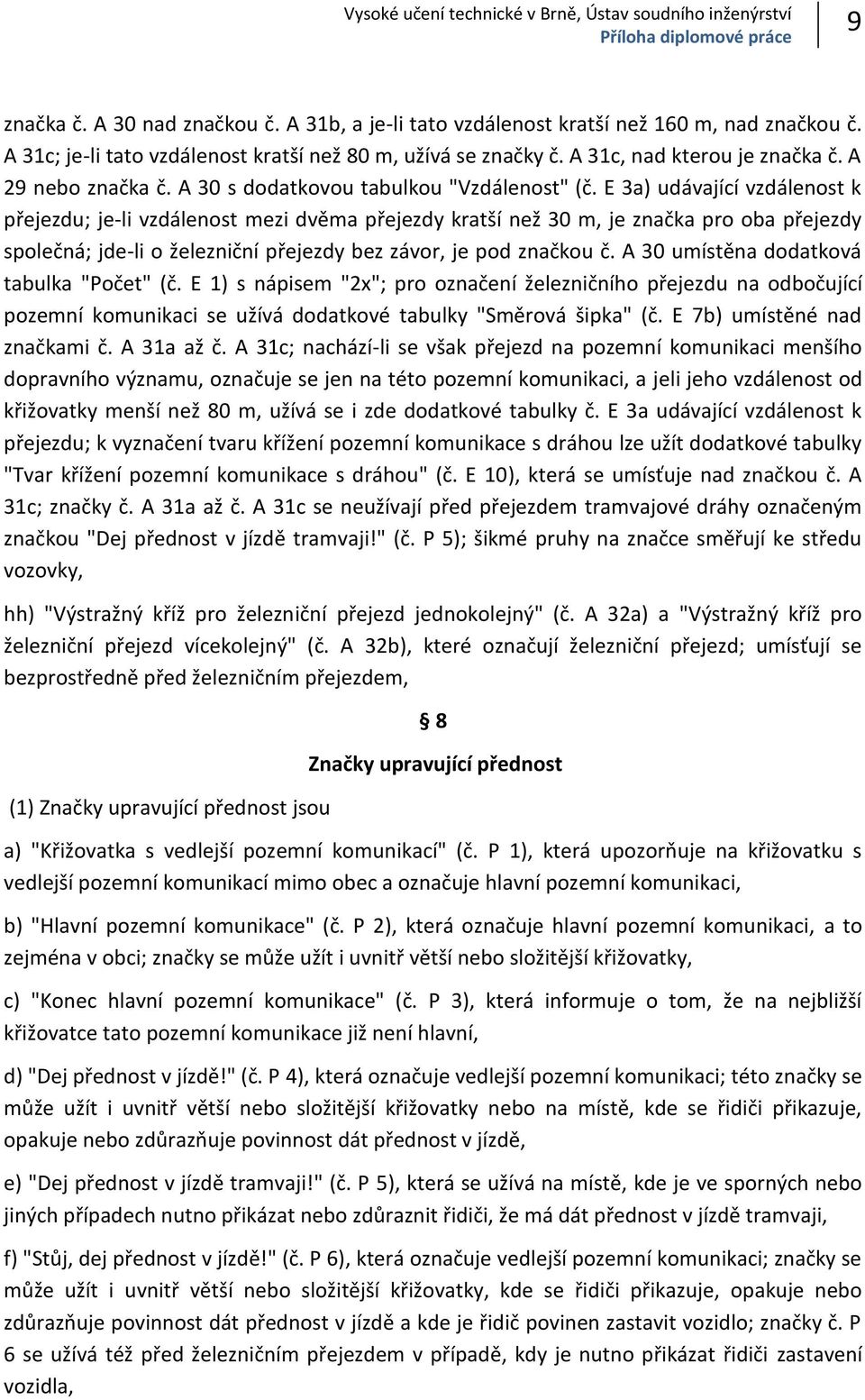 E 3a) udávající vzdálenost k přejezdu; jeli vzdálenost mezi dvěma přejezdy kratší než 30 m, je značka pro oba přejezdy společná; jdeli o železniční přejezdy bez závor, je pod značkou č.