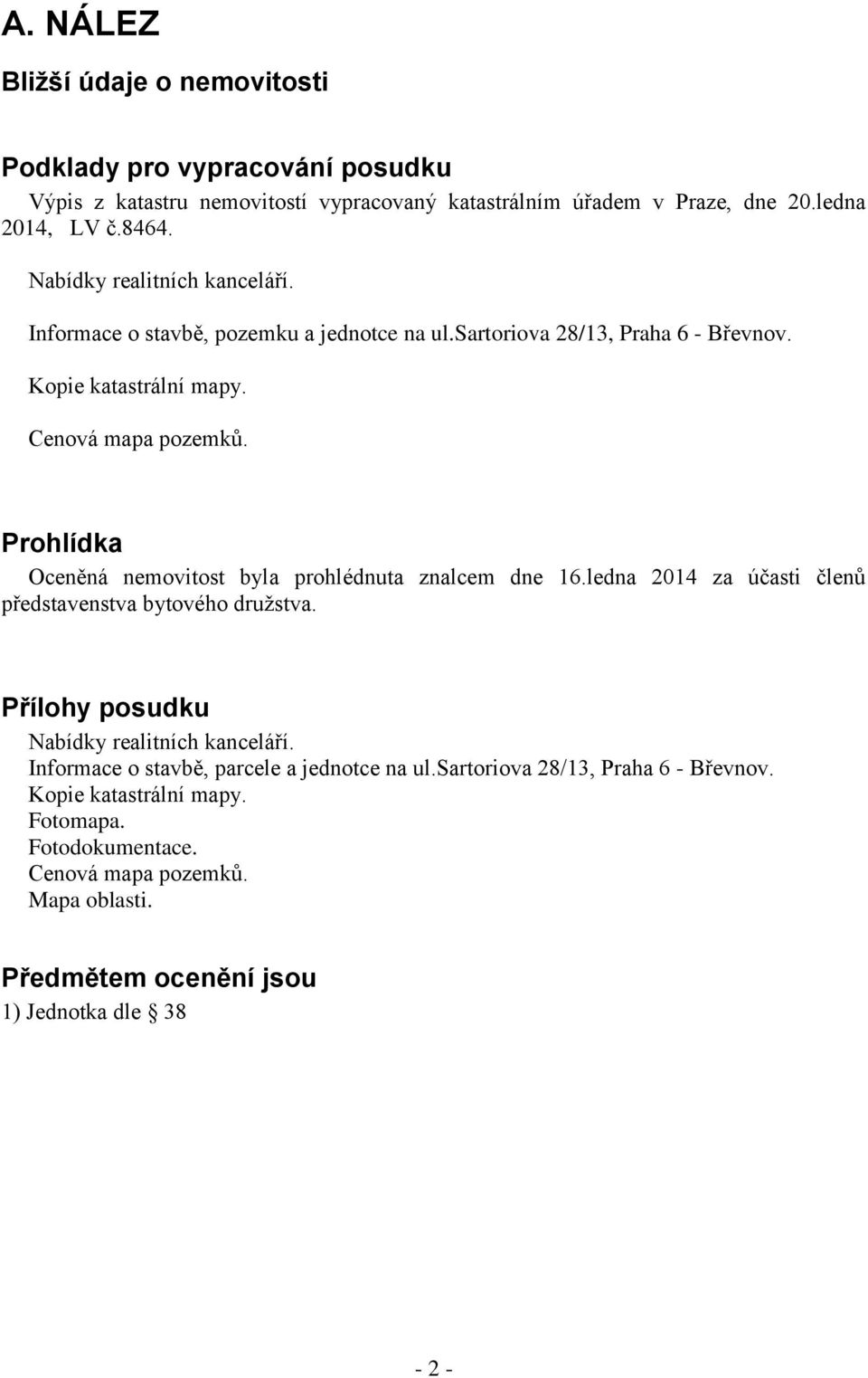 Prohlídka Oceněná nemovitost byla prohlédnuta znalcem dne 16.ledna 2014 za účasti členů představenstva bytového družstva. Přílohy posudku Nabídky realitních kanceláří.