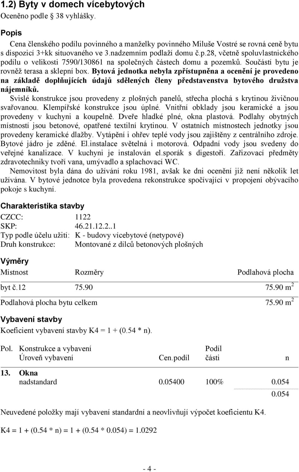 Bytová jednotka nebyla zpřístupněna a ocenění je provedeno na základě doplňujících údajů sdělených členy představenstva bytového družstva nájemníků.