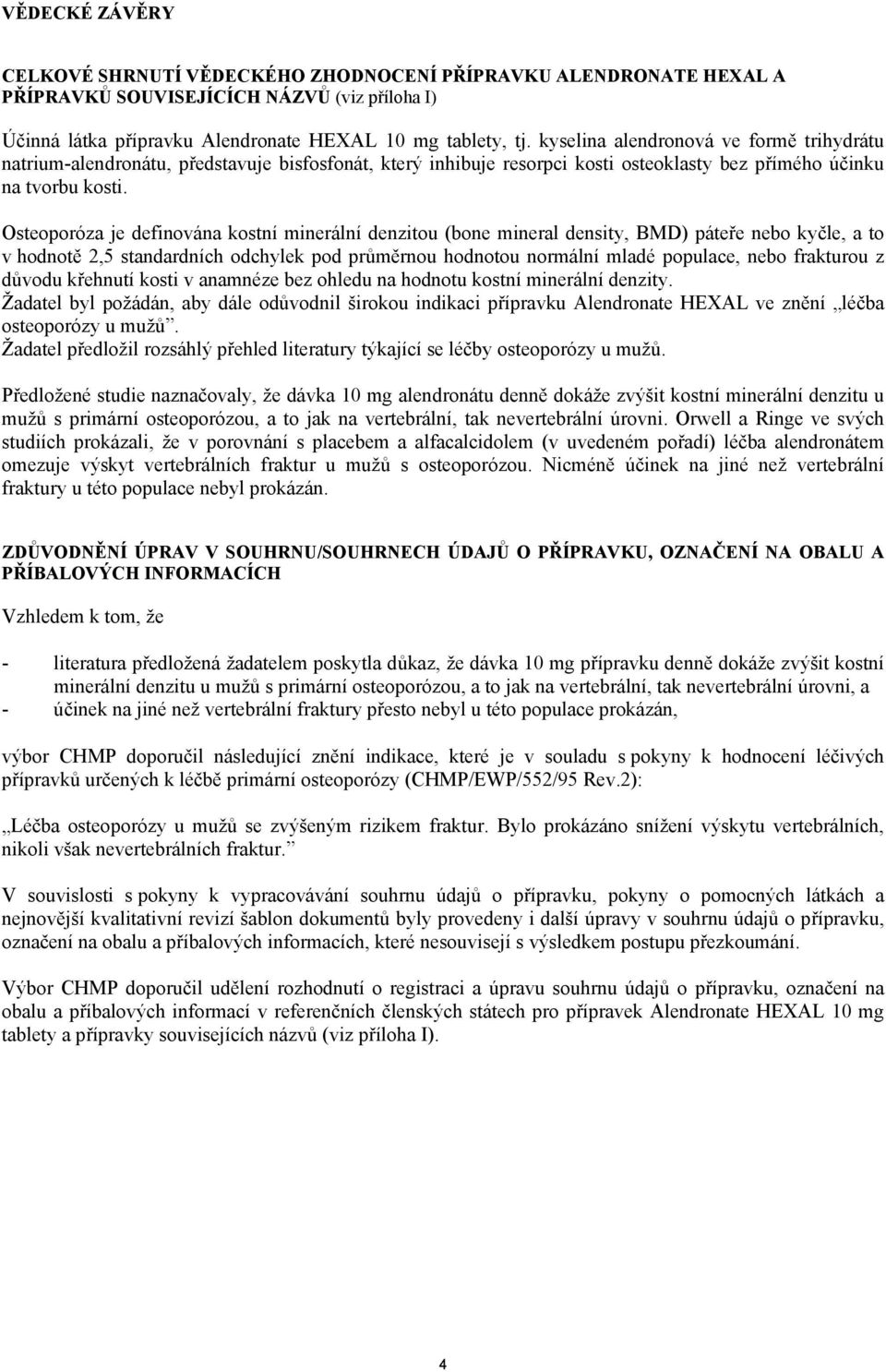 Osteoporóza je definována kostní minerální denzitou (bone mineral density, BMD) páteře nebo kyčle, a to v hodnotě 2,5 standardních odchylek pod průměrnou hodnotou normální mladé populace, nebo