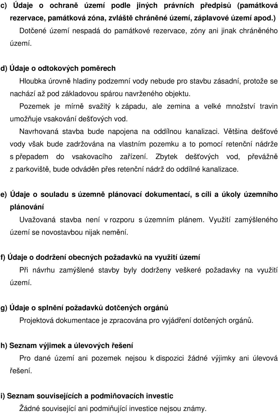 d) Údaje o odtokových poměrech Hloubka úrovně hladiny podzemní vody nebude pro stavbu zásadní, protože se nachází až pod základovou spárou navrženého objektu.